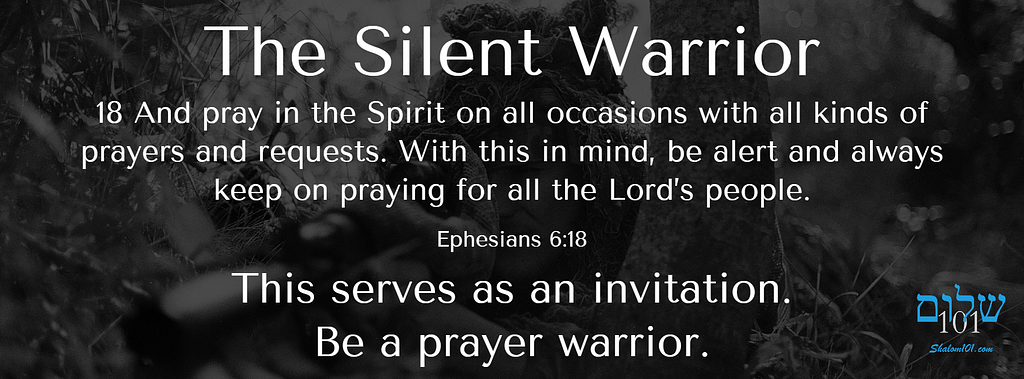 The silent warrior is a prayer warrior. Shalom101
