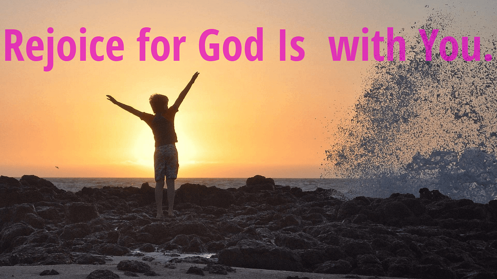 Rejoice for God is with you.
