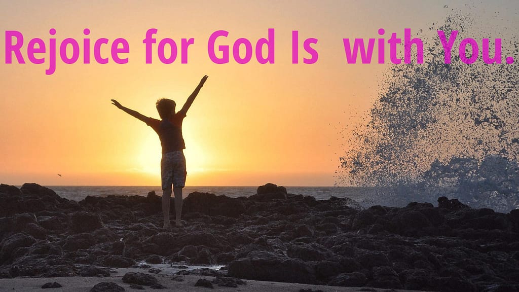 Rejoice for God is with you.