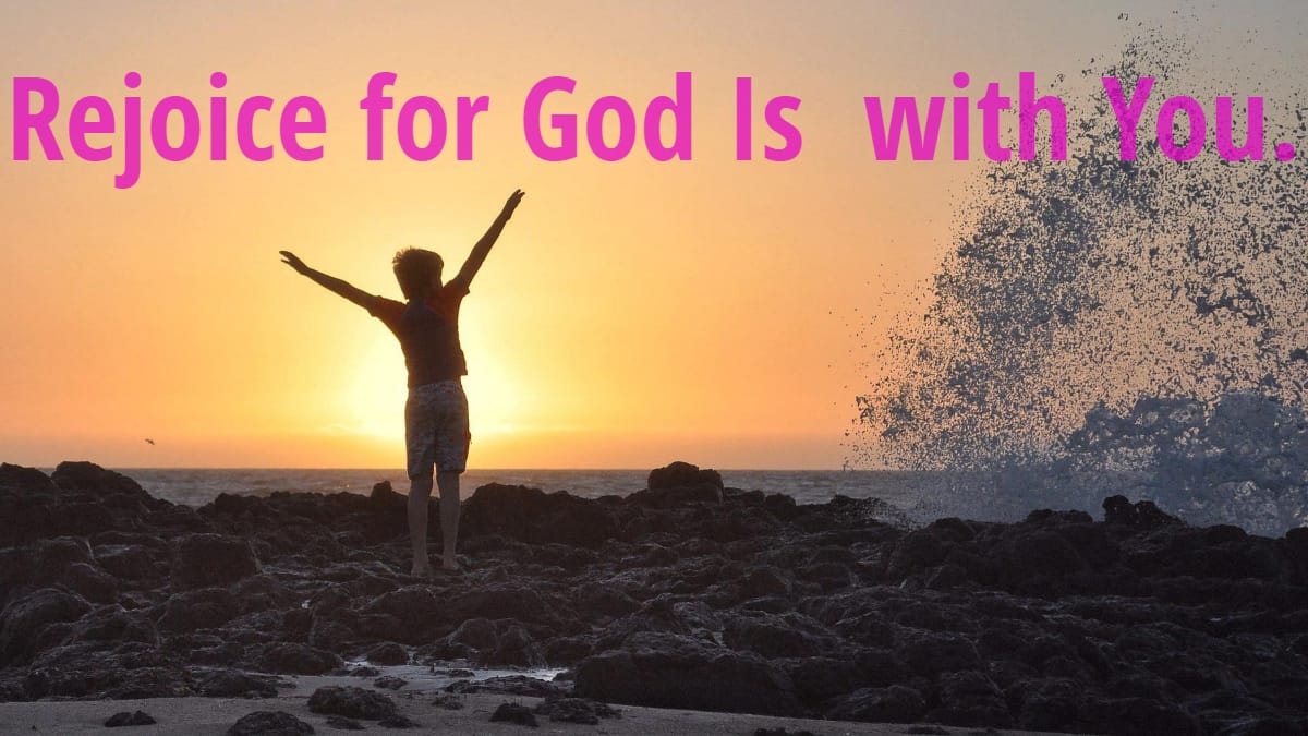 Rejoice for God is with you.