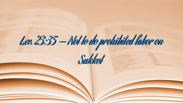 Lev. 23:35 — Not to do prohibited labor on Sukkot