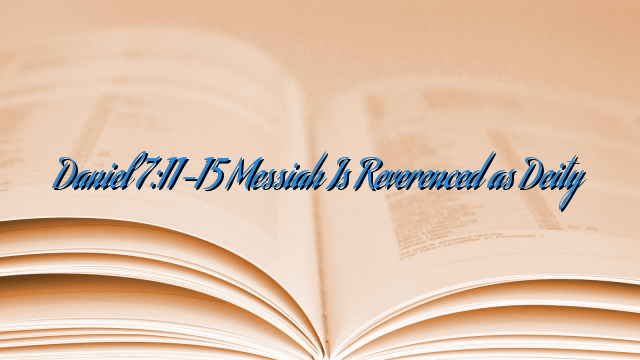 Daniel 7:11-15 Messiah Is Reverenced as Deity