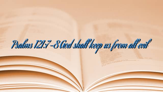 Psalms 121:7-8 God shall keep us from all evil